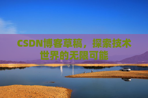 CSDN博客草稿，探索技术世界的无限可能